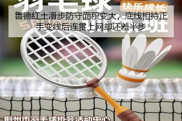 鲁德红土滑步防守面积变大，底线相持正手变线后连贯上网却还差半步